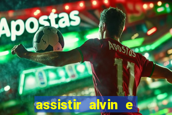 assistir alvin e os esquilos